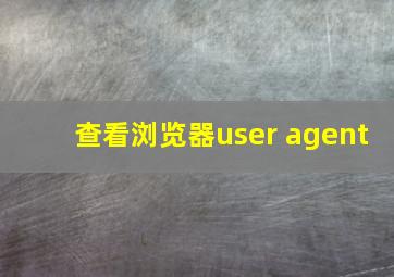 查看浏览器user agent